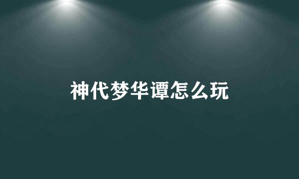 神代梦华谭怎么玩