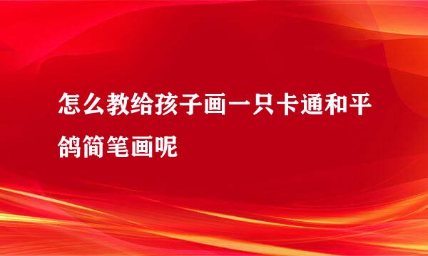 怎么教给孩子画一只卡通和平鸽简笔画呢