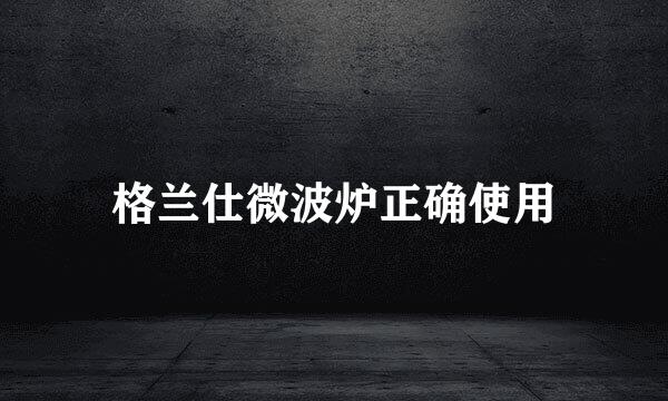 格兰仕微波炉正确使用
