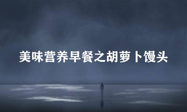 美味营养早餐之胡萝卜馒头