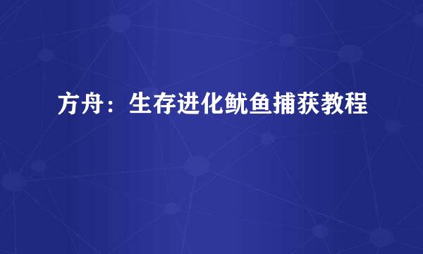 方舟：生存进化鱿鱼捕获教程