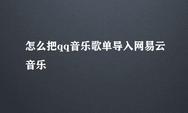 怎么把qq音乐歌单导入网易云音乐