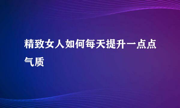 精致女人如何每天提升一点点气质