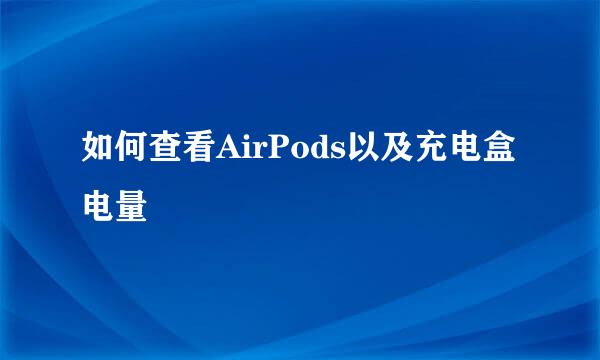 如何查看AirPods以及充电盒电量