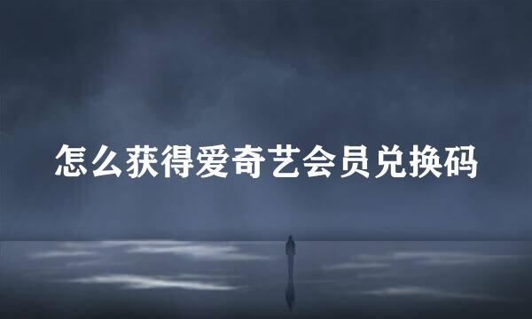 怎么获得爱奇艺会员兑换码
