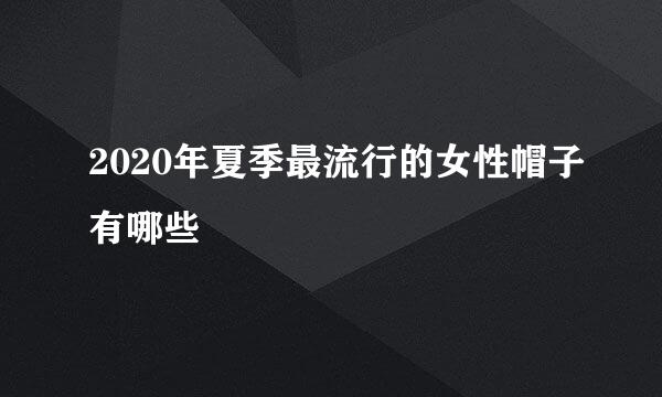 2020年夏季最流行的女性帽子有哪些
