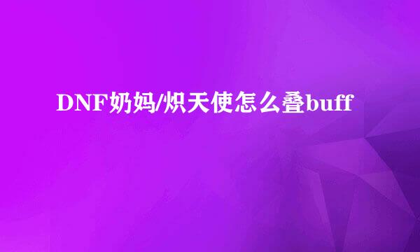 DNF奶妈/炽天使怎么叠buff