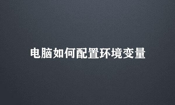 电脑如何配置环境变量