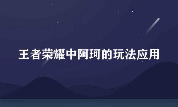 王者荣耀中阿珂的玩法应用