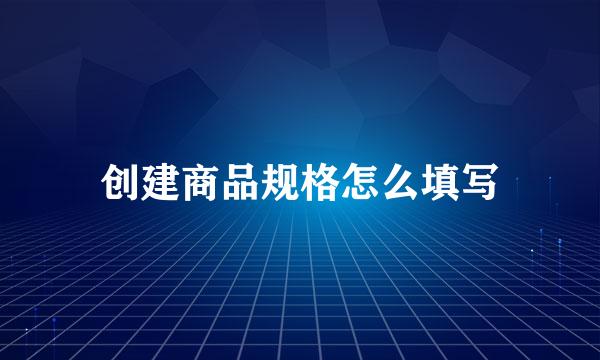 创建商品规格怎么填写