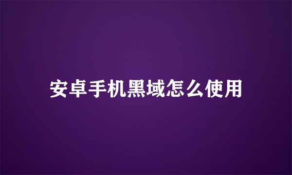 安卓手机黑域怎么使用