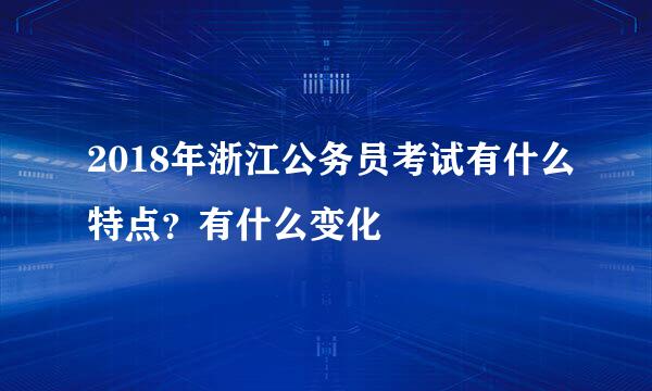 2018年浙江公务员考试有什么特点？有什么变化