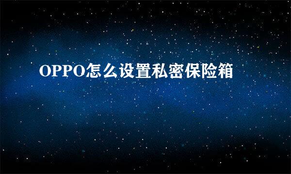 OPPO怎么设置私密保险箱