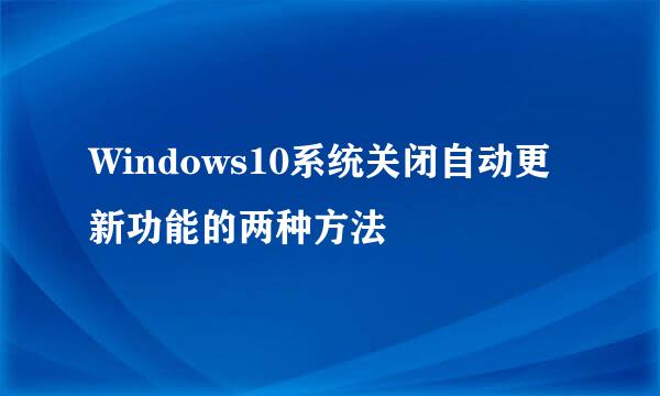 Windows10系统关闭自动更新功能的两种方法