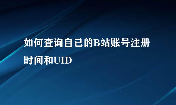 如何查询自己的B站账号注册时间和UID