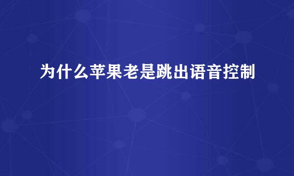 为什么苹果老是跳出语音控制