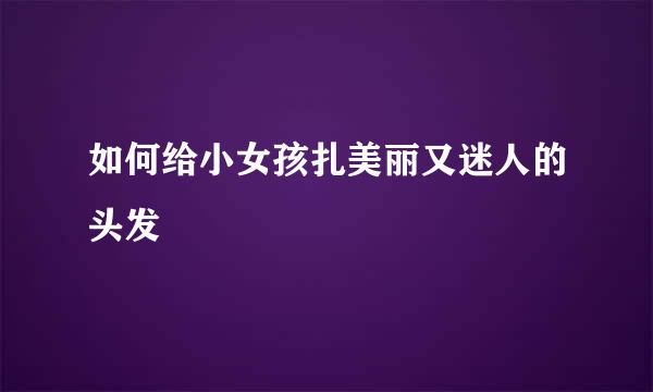 如何给小女孩扎美丽又迷人的头发