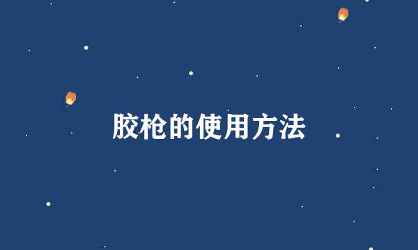 胶枪的使用方法