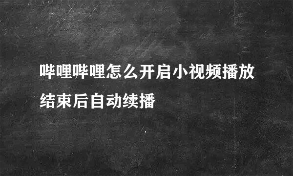 哔哩哔哩怎么开启小视频播放结束后自动续播