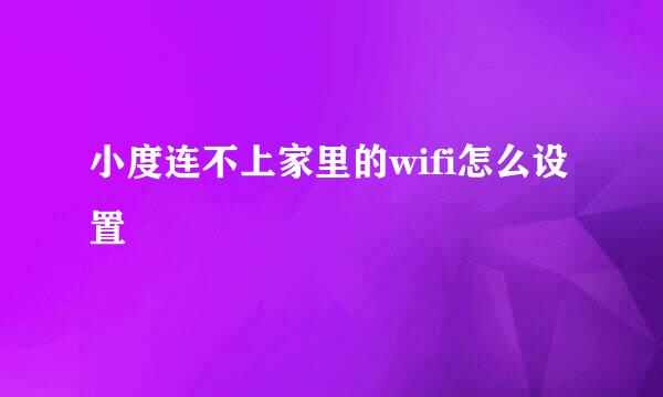 小度连不上家里的wifi怎么设置