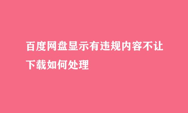 百度网盘显示有违规内容不让下载如何处理
