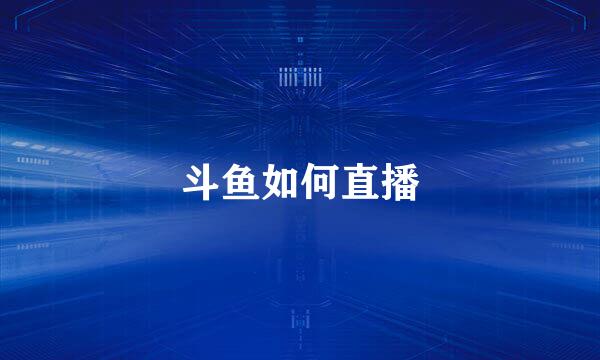 斗鱼如何直播