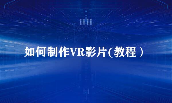 如何制作VR影片(教程）