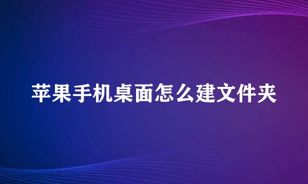 苹果手机桌面怎么建文件夹