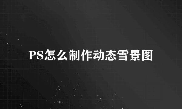 PS怎么制作动态雪景图