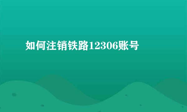 如何注销铁路12306账号