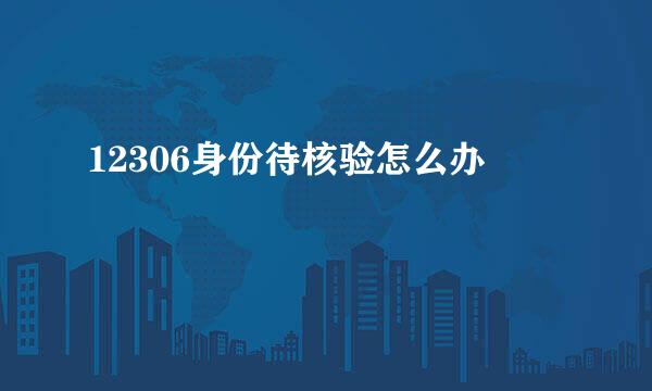 12306身份待核验怎么办
