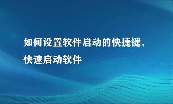 如何设置软件启动的快捷键，快速启动软件