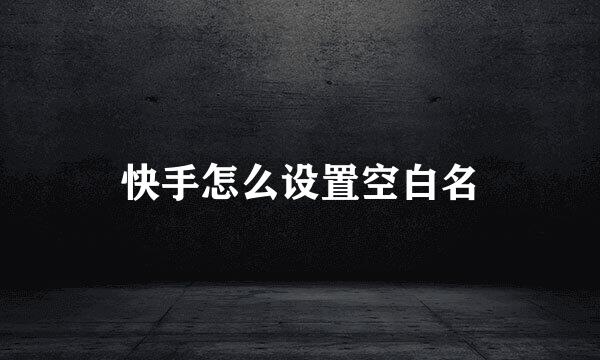 快手怎么设置空白名