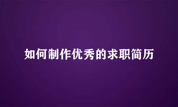 如何制作优秀的求职简历