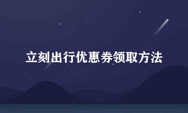 立刻出行优惠券领取方法