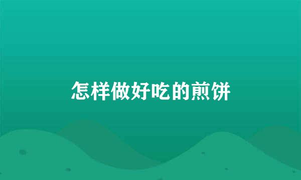 怎样做好吃的煎饼