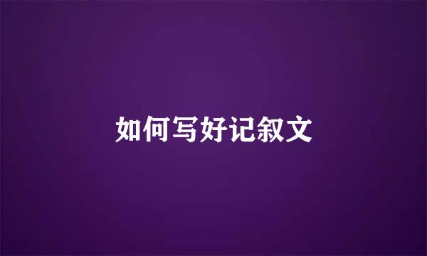 如何写好记叙文