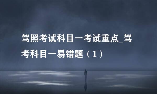 驾照考试科目一考试重点_驾考科目一易错题（1）