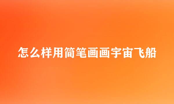 怎么样用简笔画画宇宙飞船