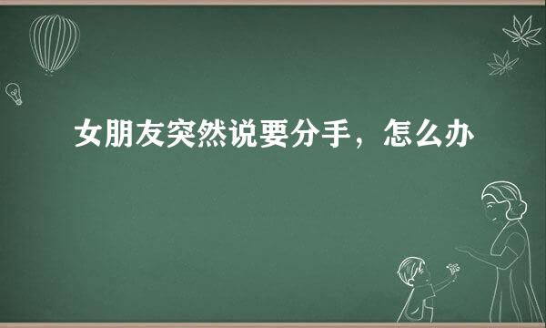 女朋友突然说要分手，怎么办