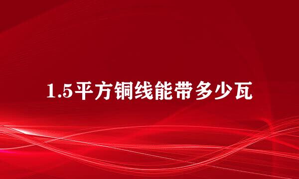 1.5平方铜线能带多少瓦