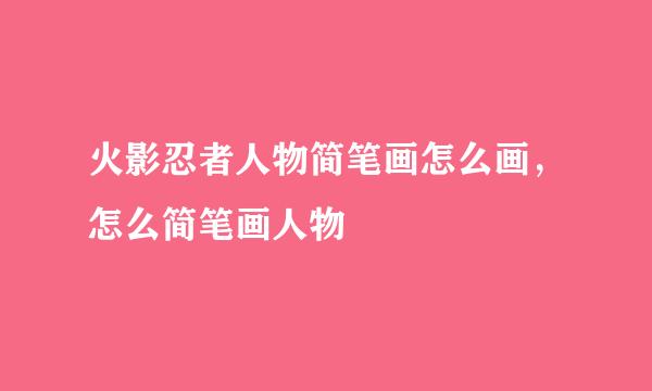 火影忍者人物简笔画怎么画，怎么简笔画人物