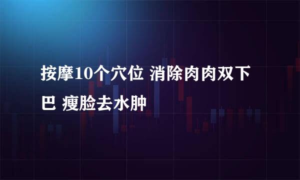 按摩10个穴位 消除肉肉双下巴 瘦脸去水肿
