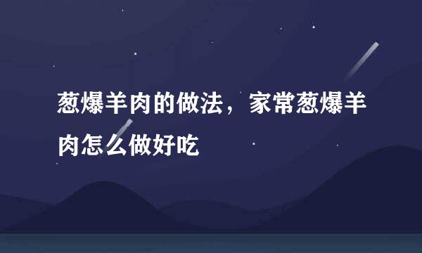 葱爆羊肉的做法，家常葱爆羊肉怎么做好吃