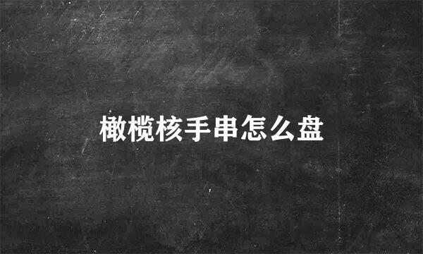 橄榄核手串怎么盘