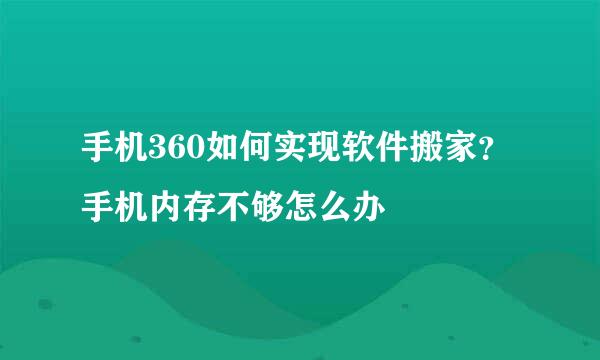 手机360如何实现软件搬家？手机内存不够怎么办