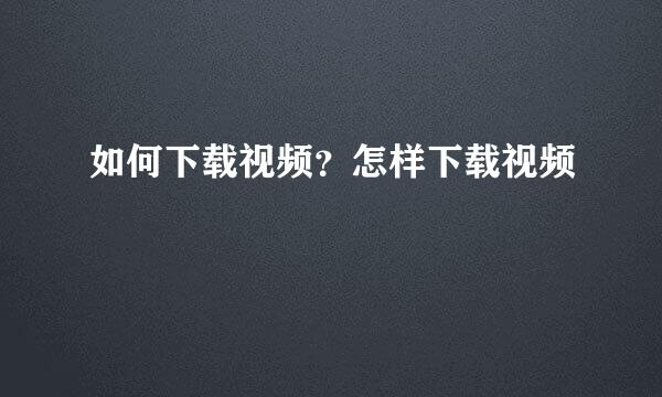 如何下载视频？怎样下载视频