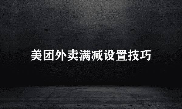 美团外卖满减设置技巧