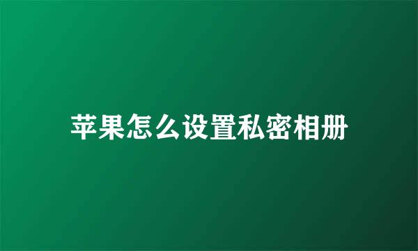 苹果怎么设置私密相册