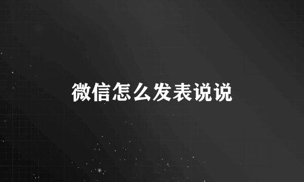 微信怎么发表说说